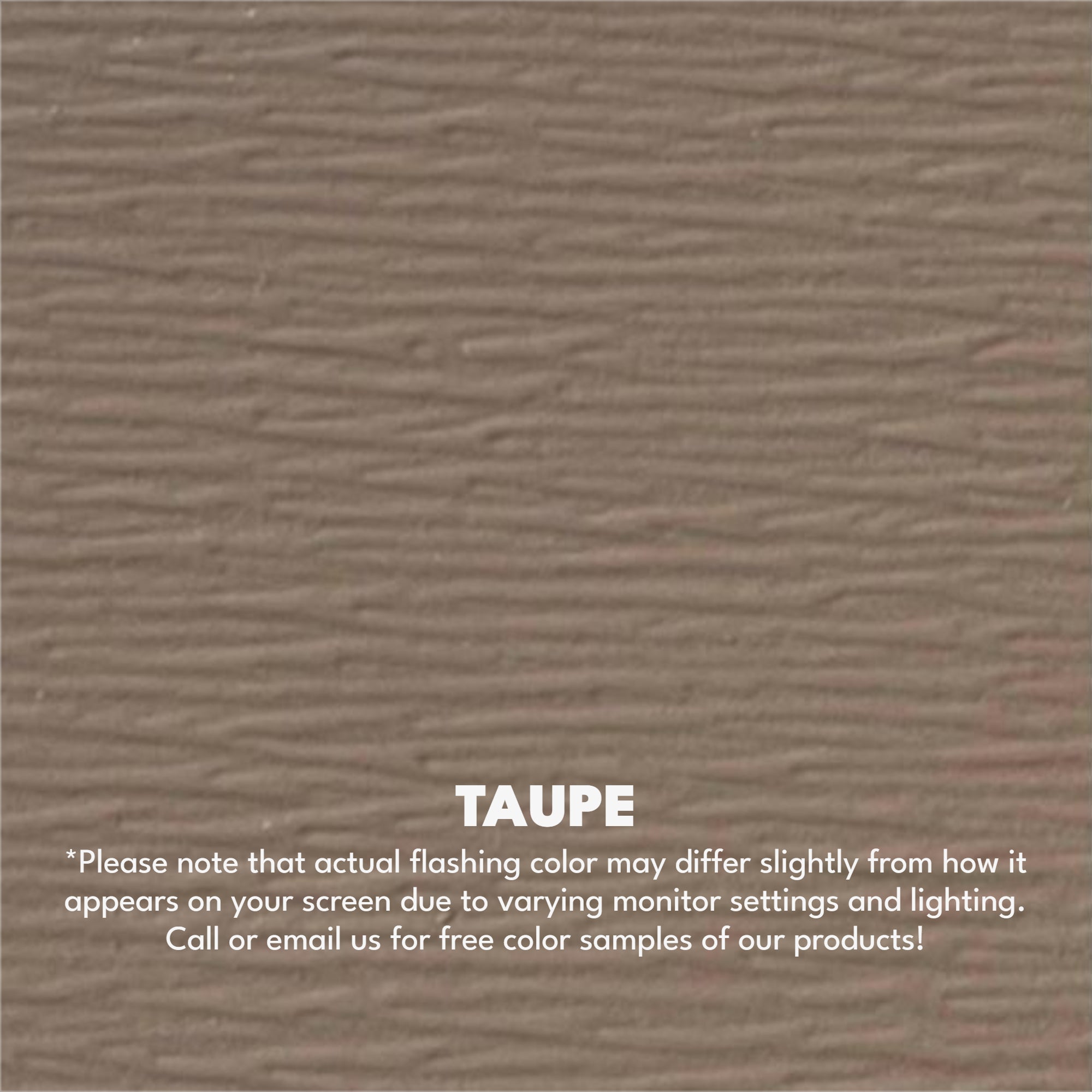 A texture photo of the Woodgrain Finish Aluminum that reads, "Taupe: Please note that actual flashing color may differ slightly from how it appears on your screen due to varying monitor settings and lighting. Call or email us for free color samples of our products!"