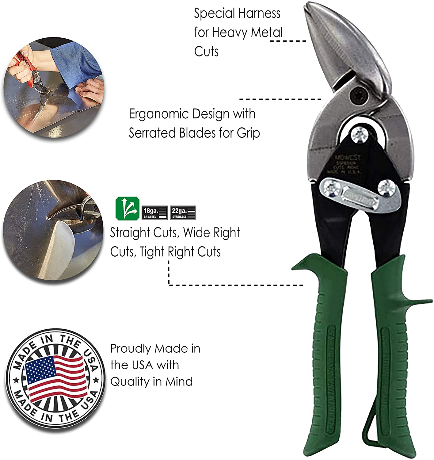 An infographic featuring photos of the sheet metal tin snips in use that reads: Special Harness for Heavy Metal Cuts, Ergonomic Design with Serrated Blades for Grip, Straight  Cuts, Wide Right Cuts, Tight Right Cuts, Proudly Made in the USA with Quality in Mind.